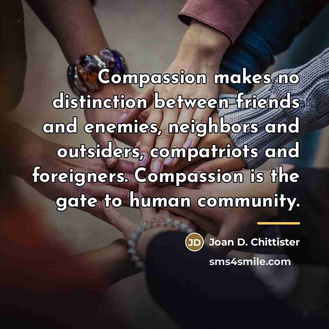 “Compassion makes no distinction between friends and enemies, neighbors and…” quote by Joan D. Chittister