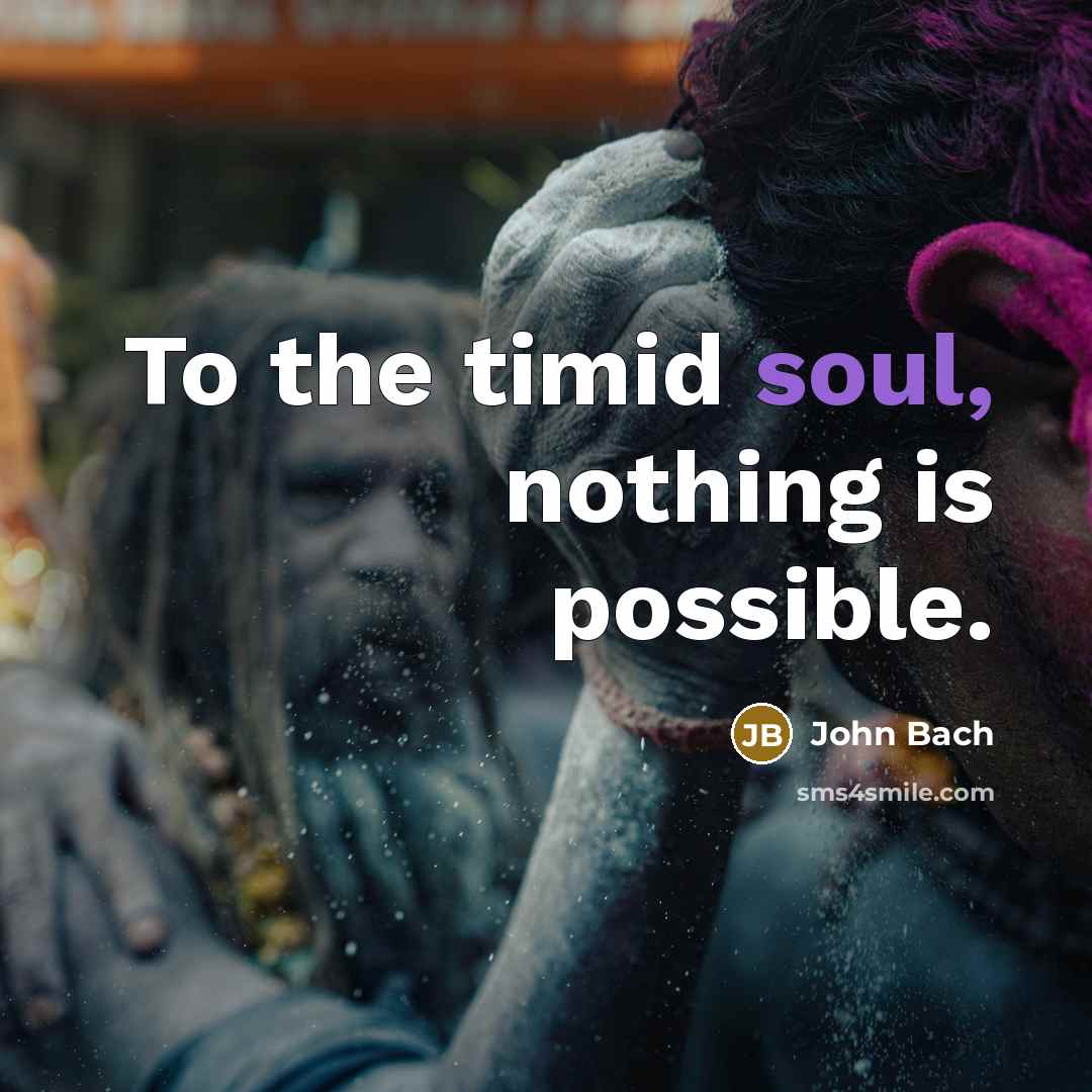 “To the timid soul, nothing is possible.…” quote by John Bach