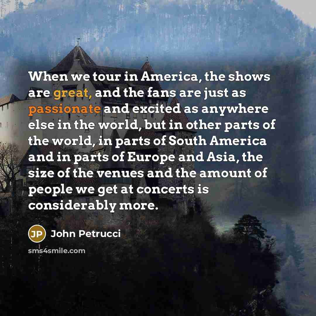 “When we tour in America, the shows are great, and…” quote by John Petrucci