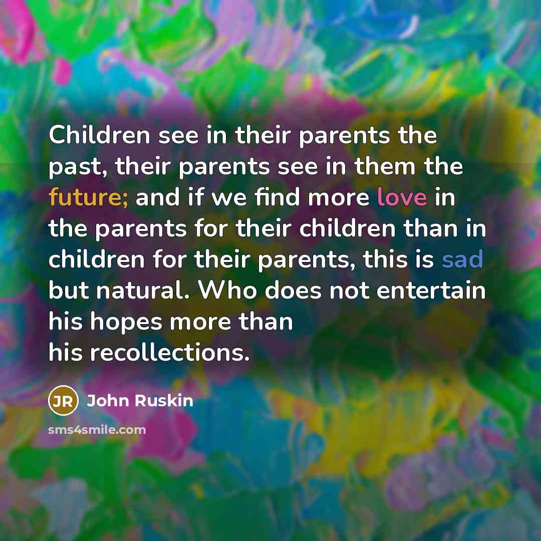 “Children see in their parents the past, their parents see…” quote by John Ruskin
