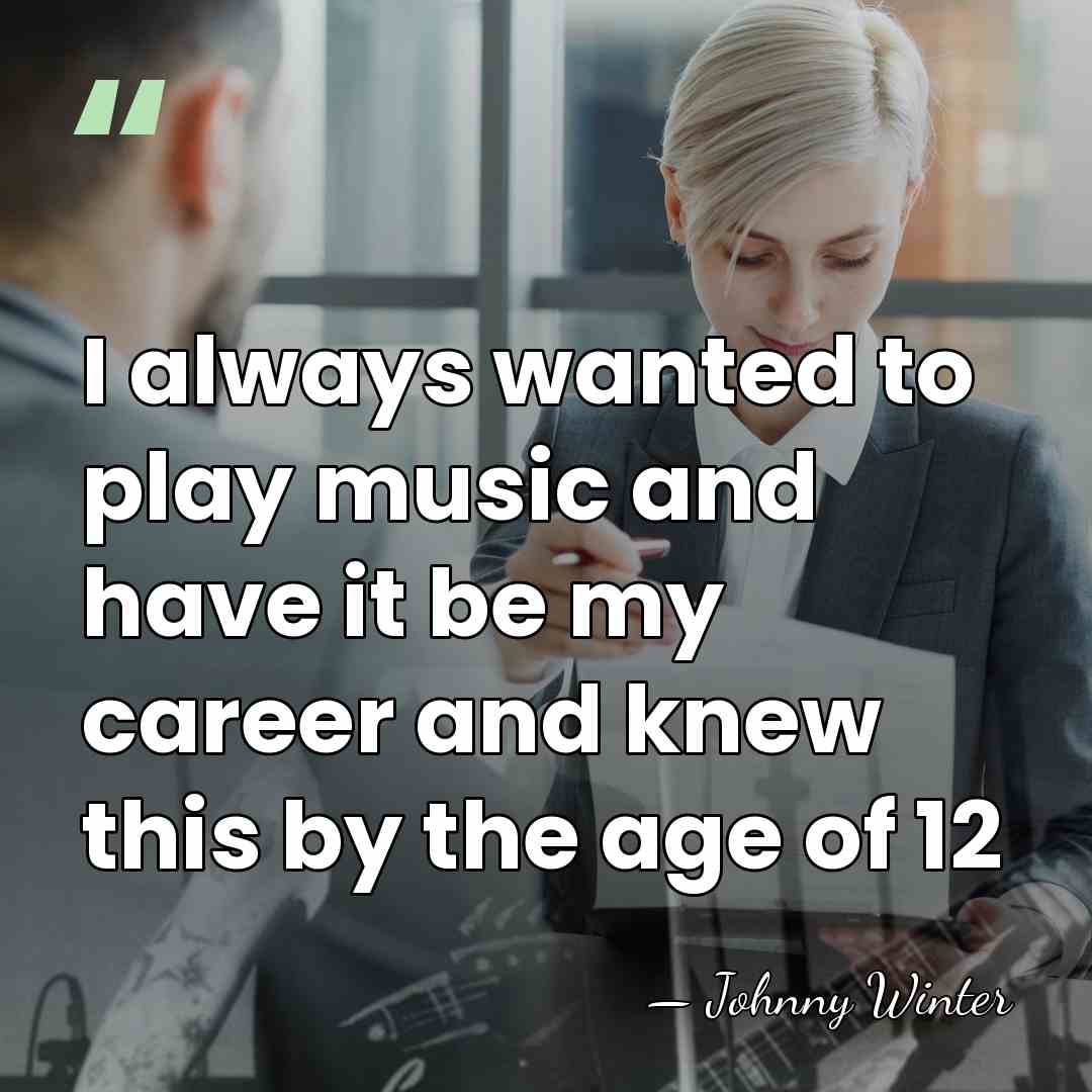 I always wanted to play music and have it be my career&hellip; - Johnny Winter