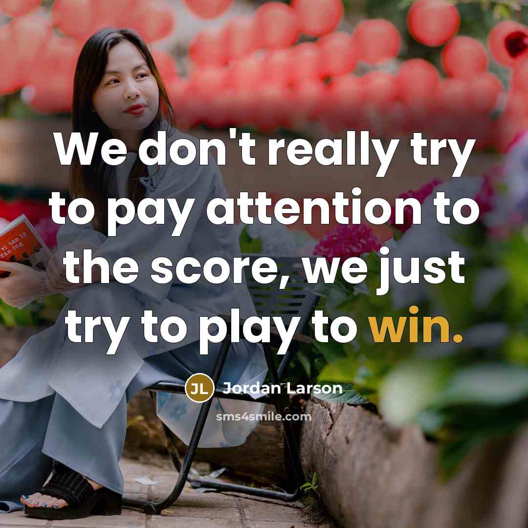 “We don't really try to pay attention to the score,…” quote by Jordan Larson