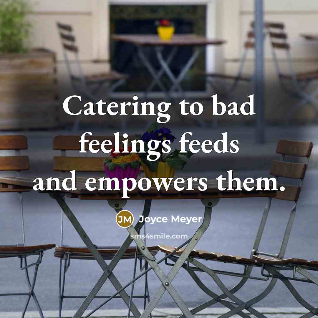 “Catering to bad feelings feeds and empowers them.…” quote by Joyce Meyer