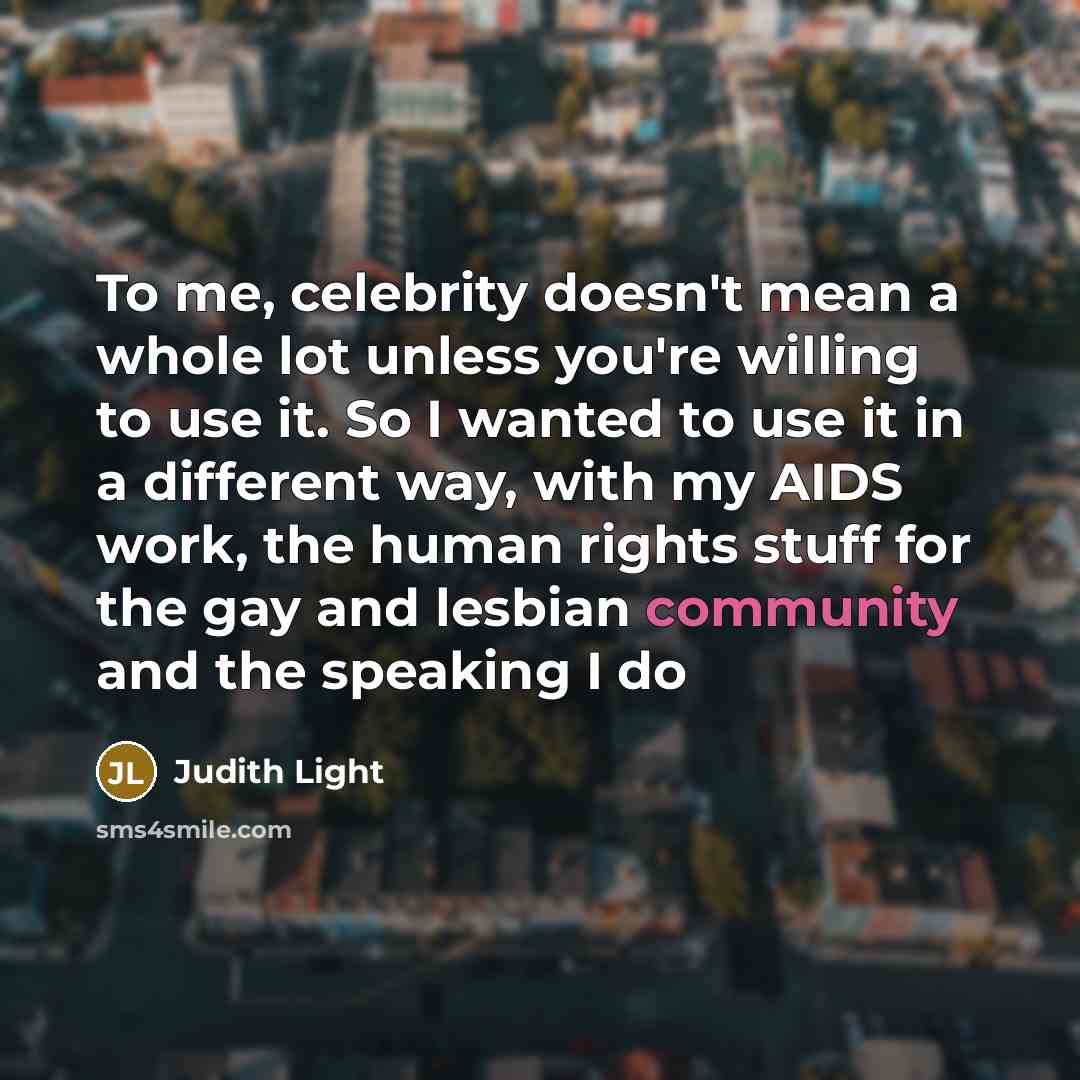 “To me, celebrity doesn't mean a whole lot unless you're…” quote by Judith Light