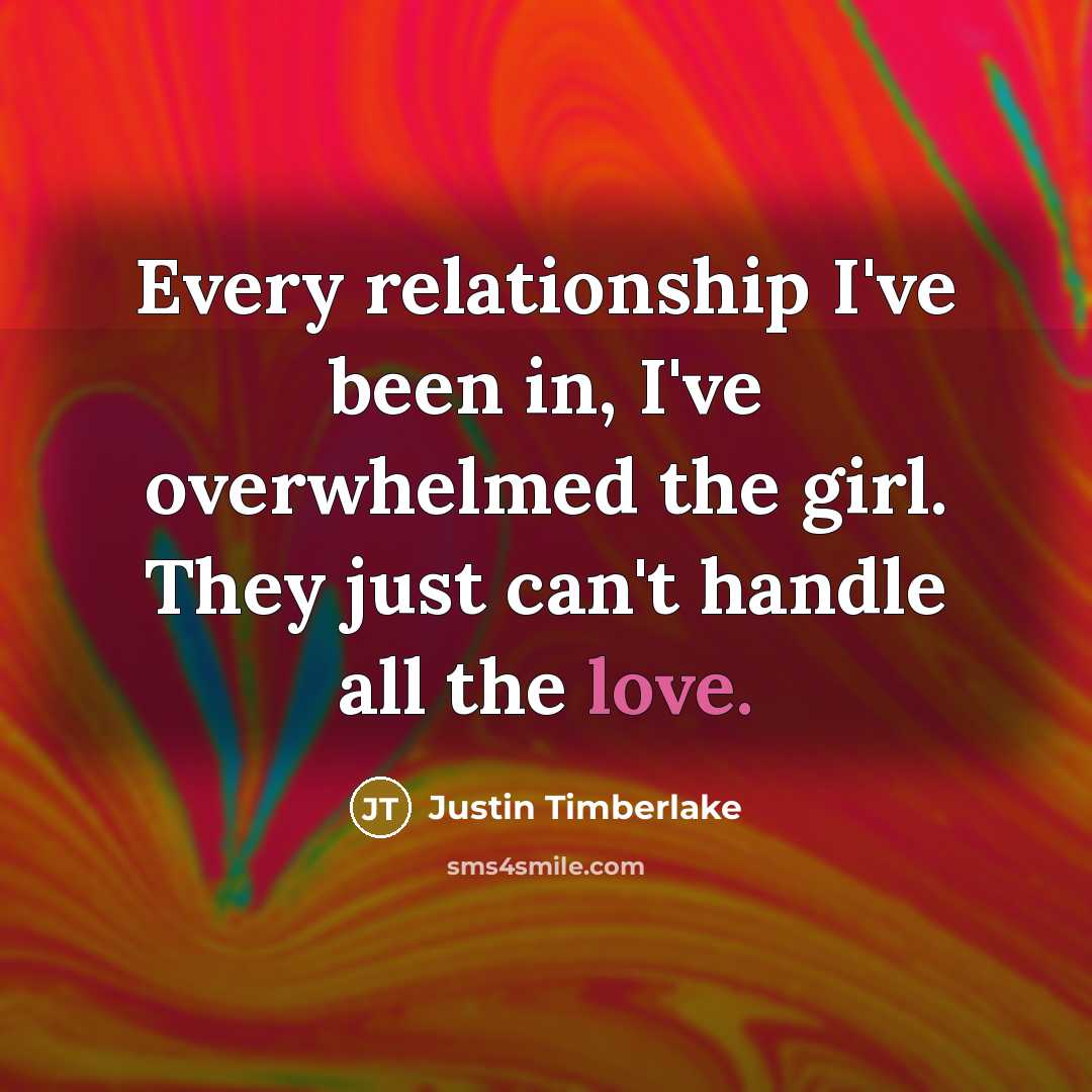 “Every relationship I've been in, I've overwhelmed the girl. They…” quote by Justin Timberlake