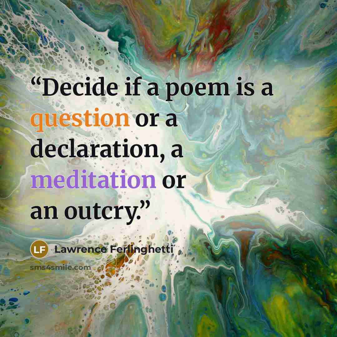 “Decide if a poem is a question or a declaration, a meditation or an outcry.” quote by Lawrence Ferlinghetti