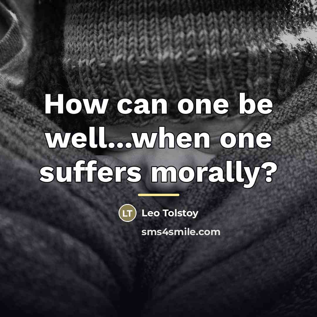 “How can one be well...when one suffers morally?…” quote by Leo Tolstoy