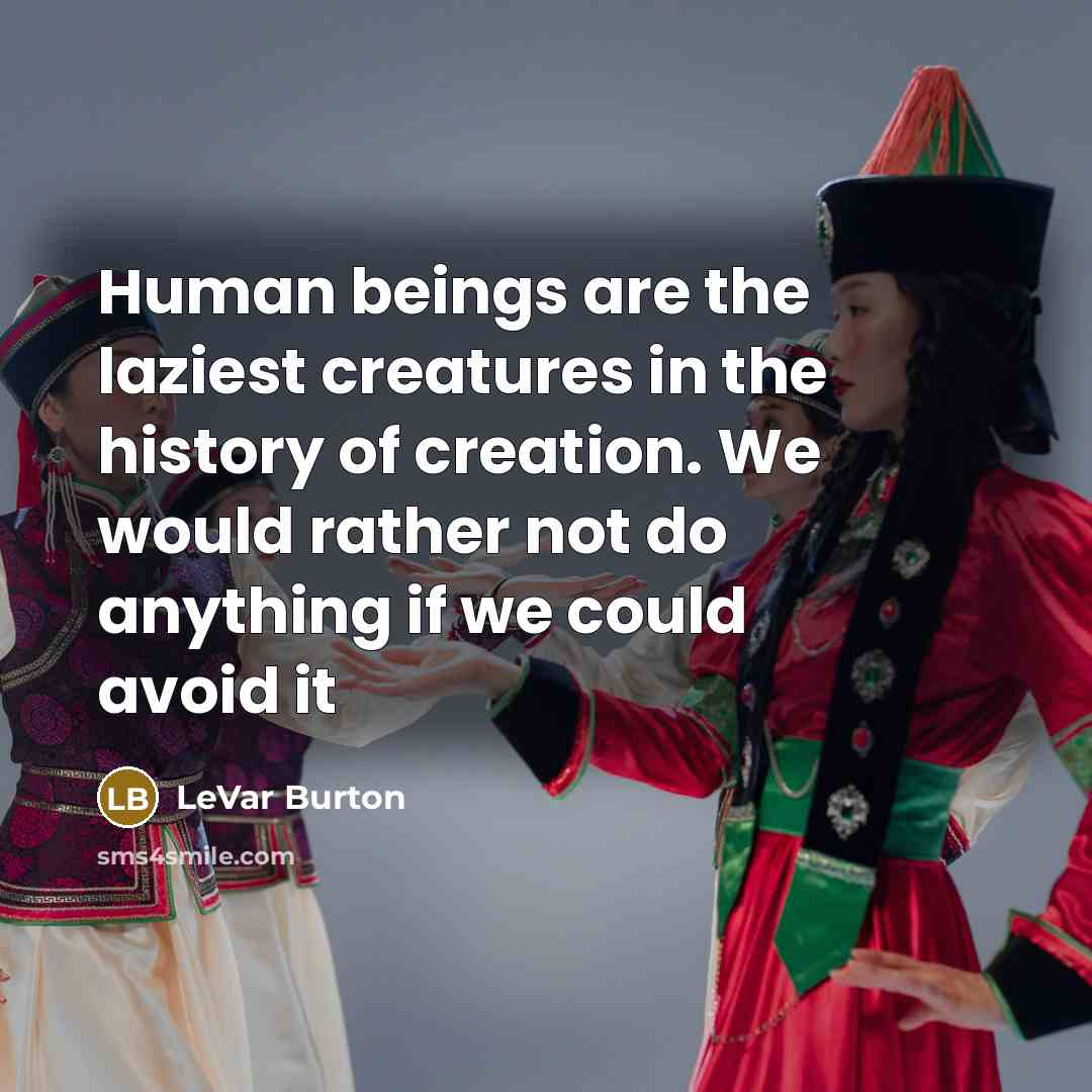 “Human beings are the laziest creatures in the history of…” quote by LeVar Burton