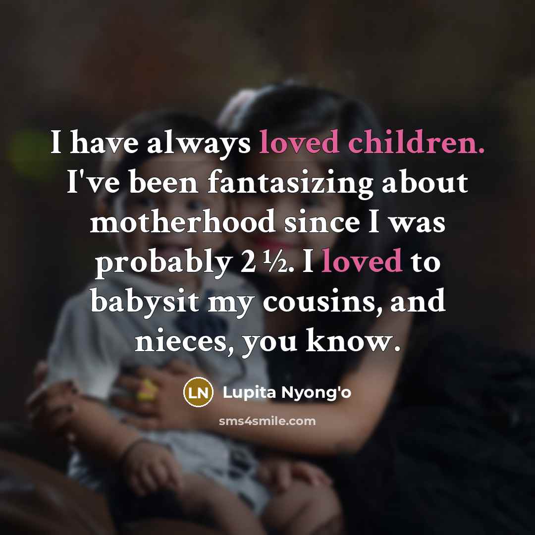 “I have always loved children. I've been fantasizing about motherhood…” quote by Lupita Nyong'o