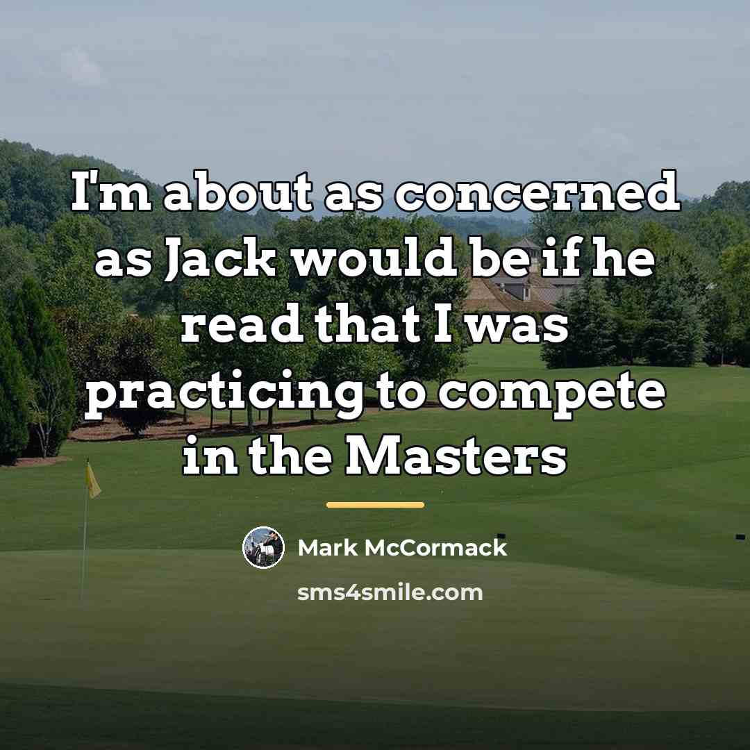 “I'm about as concerned as Jack would be if he…” quote by Mark McCormack