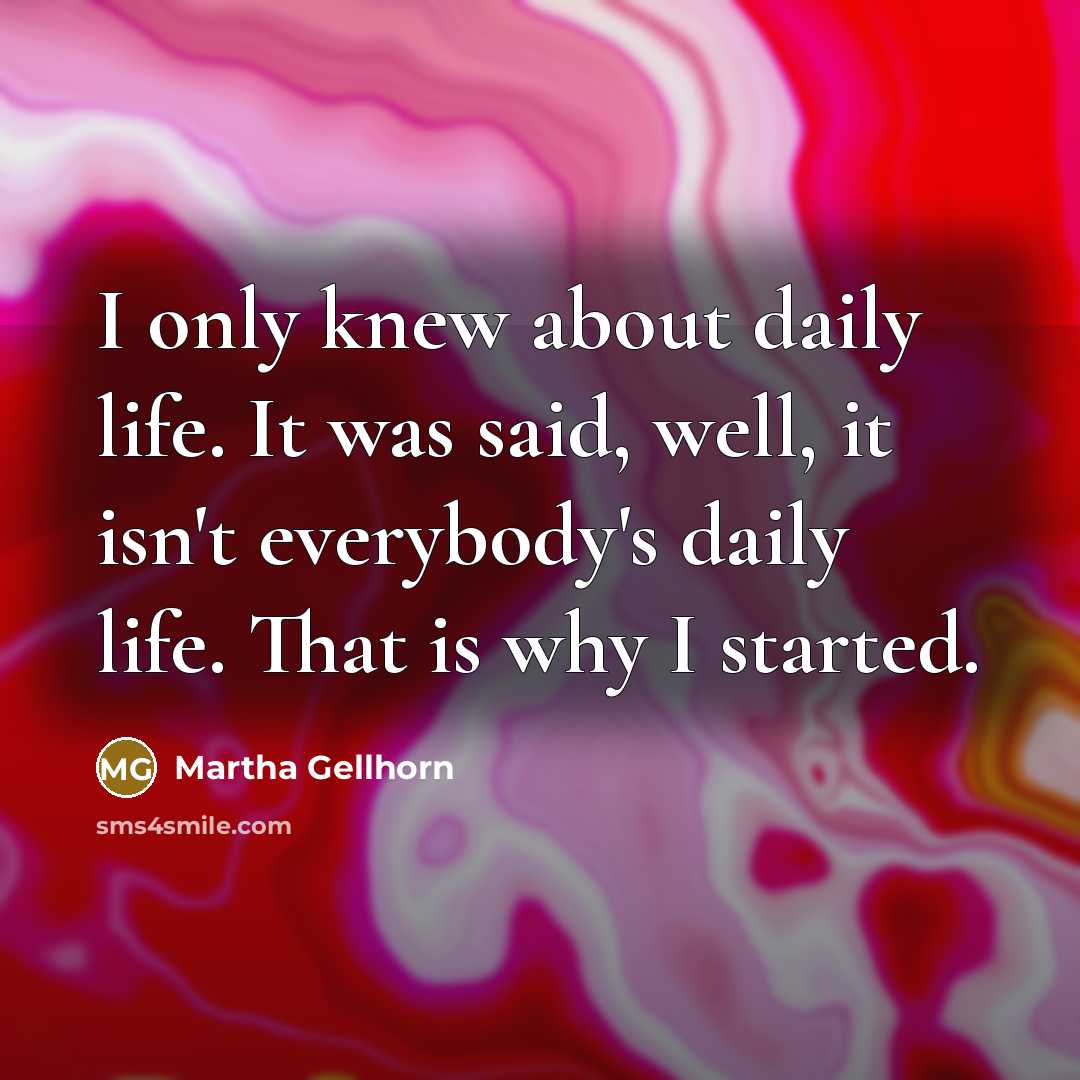 “I only knew about daily life. It was said, well,…” quote by Martha Gellhorn