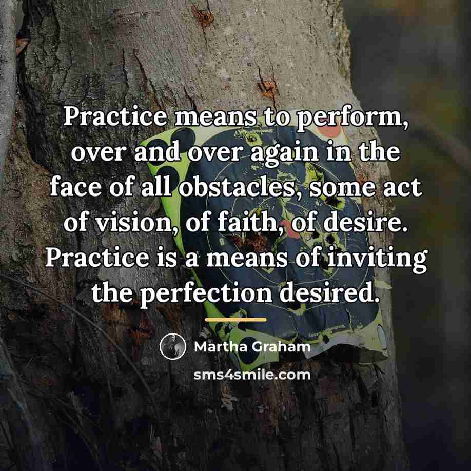 “Practice means to perform, over and over again in the…” quote by Martha Graham