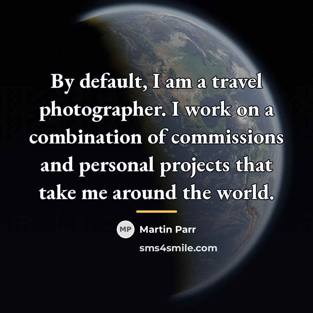 “By default, I am a travel photographer. I work on…” quote by Martin Parr