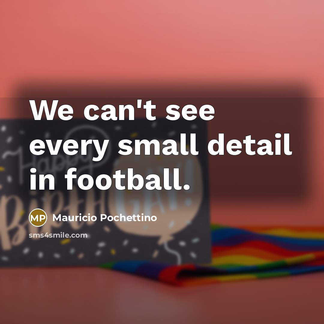 “We can't see every small detail in football.…” quote by Mauricio Pochettino