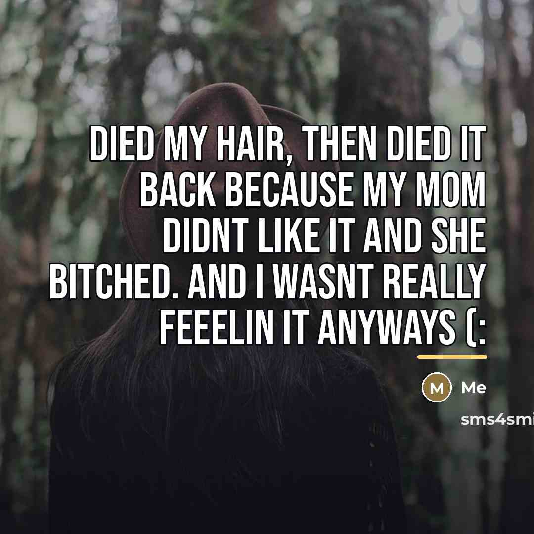 “Died my hair, then died it back because my mom…” quote by Me