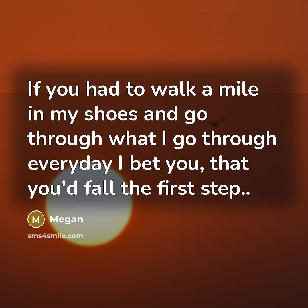 “If you had to walk a mile in my shoes…” quote by Megan
