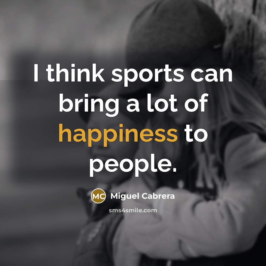 “I think sports can bring a lot of happiness to…” quote by Miguel Cabrera