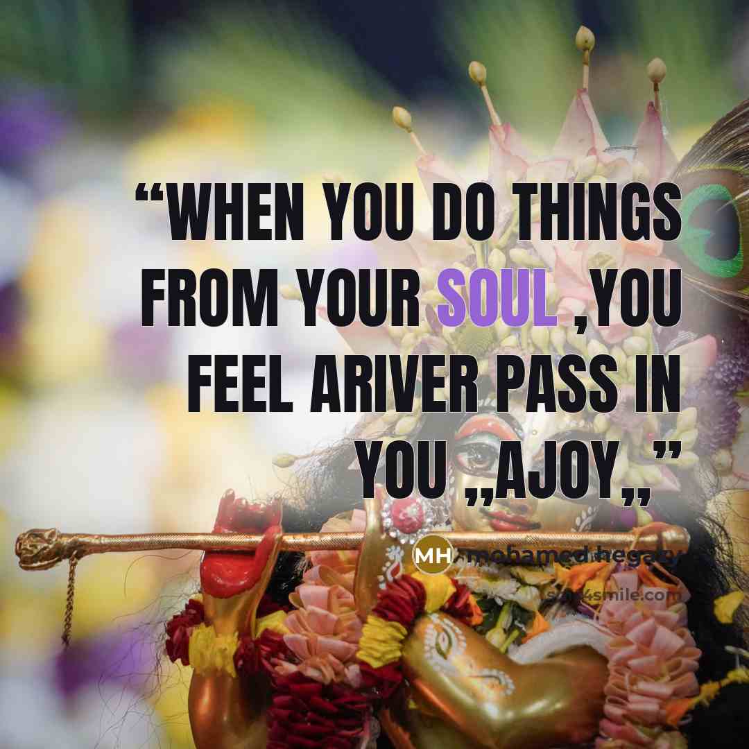 “when you do things from your soul ,you feel ariver pass in you ,,ajoy,,” quote by mohamed hegazy