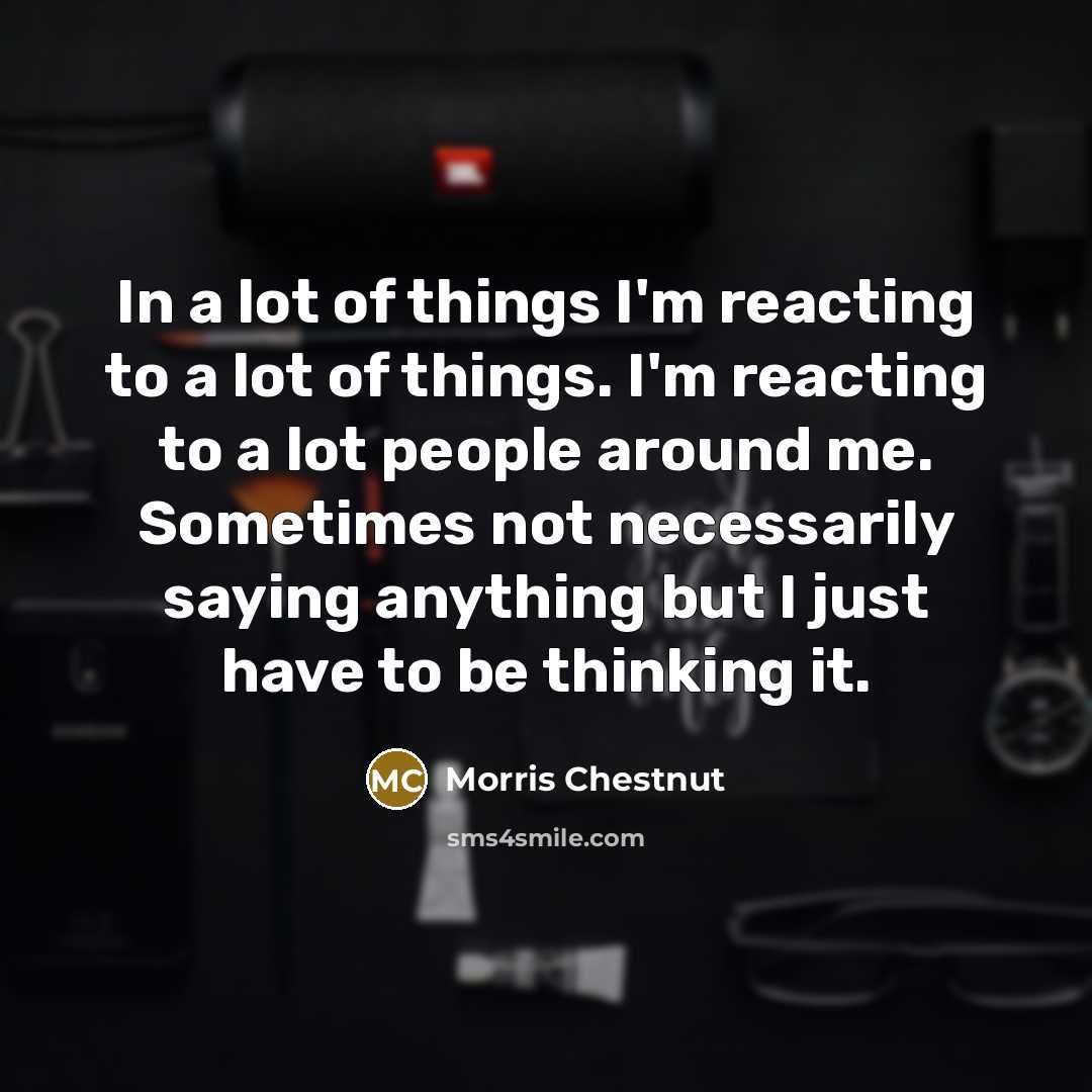 “In a lot of things I'm reacting to a lot…” quote by Morris Chestnut