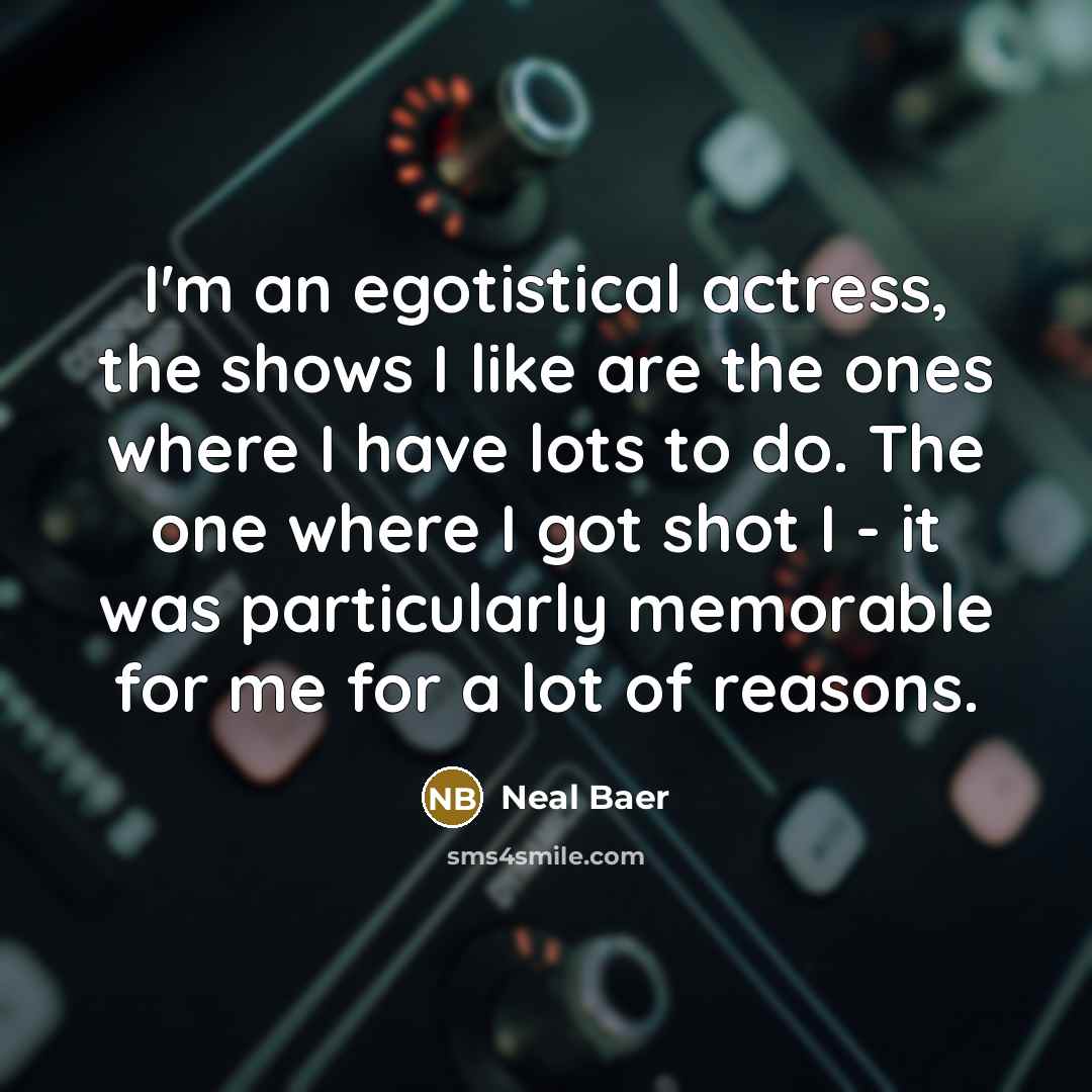 “I'm an egotistical actress, the shows I like are the…” quote by Neal Baer