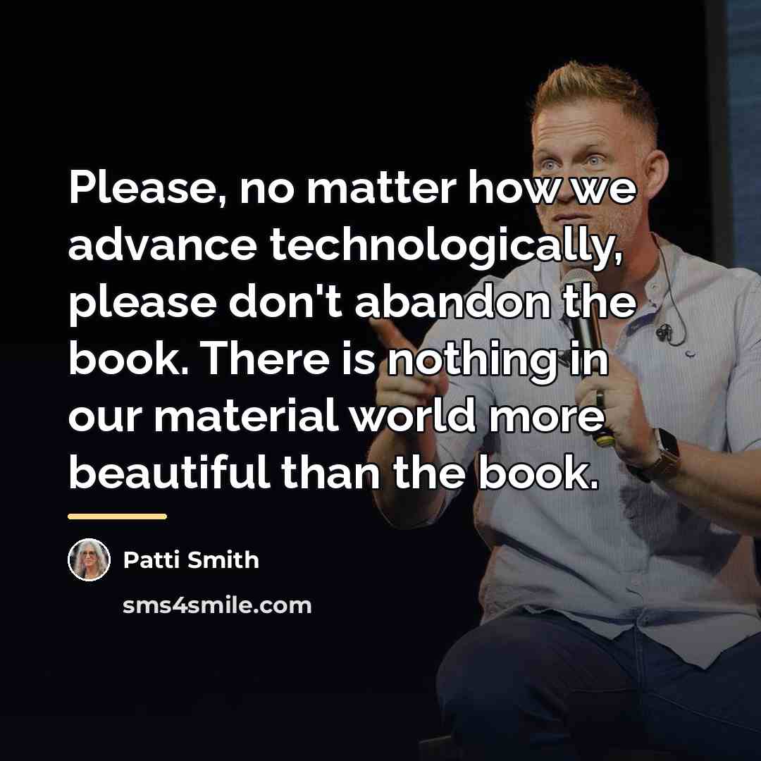 “Please, no matter how we advance technologically, please don't abandon…” quote by Patti Smith