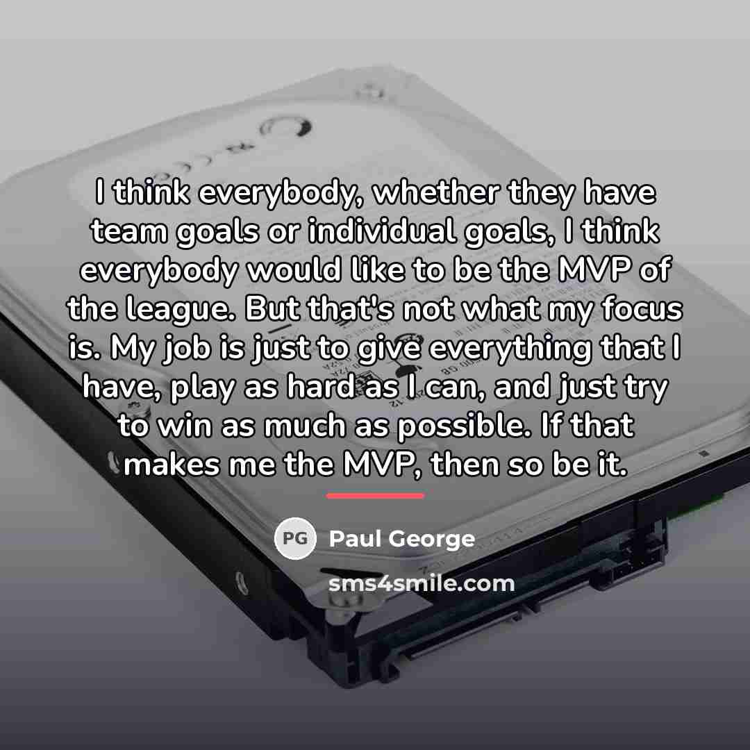 “I think everybody, whether they have team goals or individual…” quote by Paul George