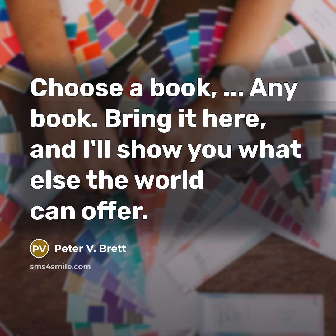 “Choose a book, ... Any book. Bring it here, and…” quote by Peter V. Brett