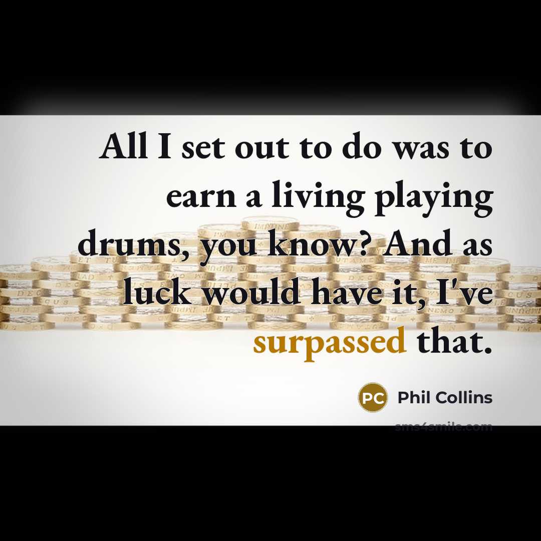 “All I set out to do was to earn a living playing drums, you know? And as luck would have it, I've surpassed that.” quote by Phil Collins