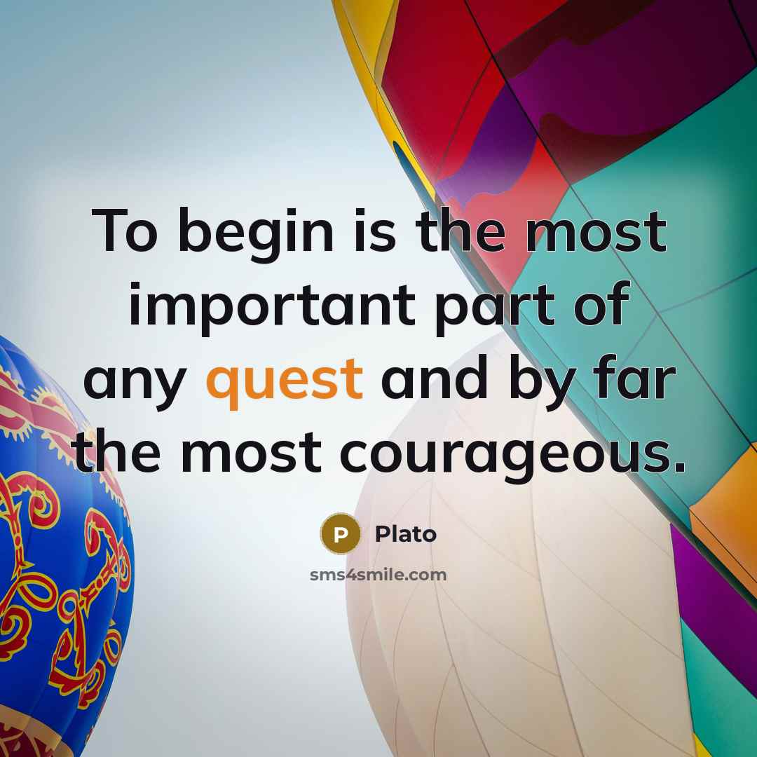 “To begin is the most important part of any quest…” quote by Plato