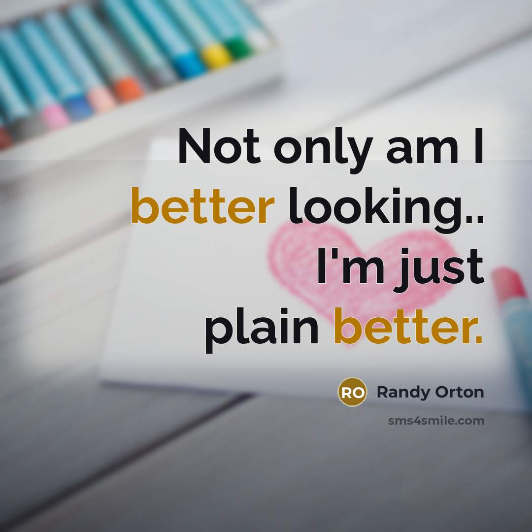 “Not only am I better looking.. I'm just plain better.” quote by Randy Orton