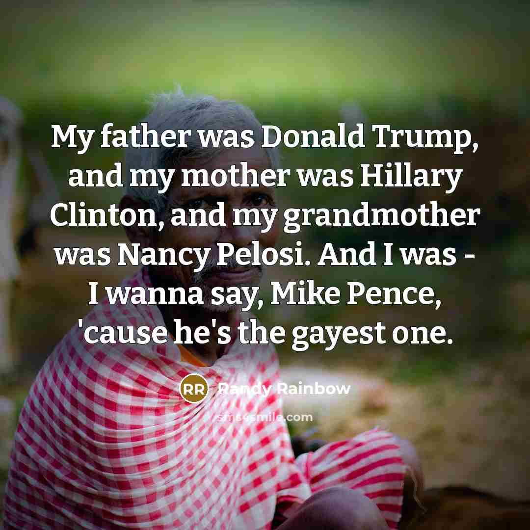“My father was Donald Trump, and my mother was Hillary…” quote by Randy Rainbow