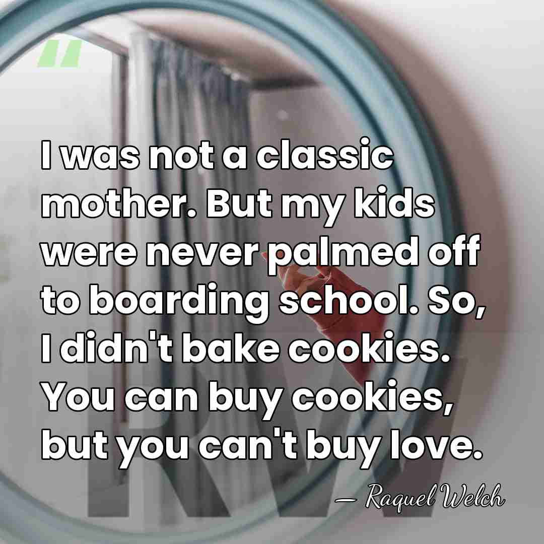 I was not a classic mother. But my kids were never palmed&hellip; - Raquel Welch