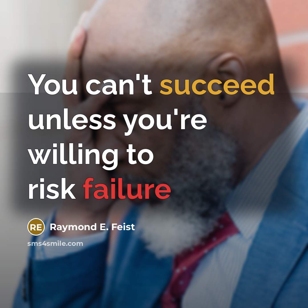 “You can't succeed unless you're willing to risk failure…” quote by Raymond E. Feist