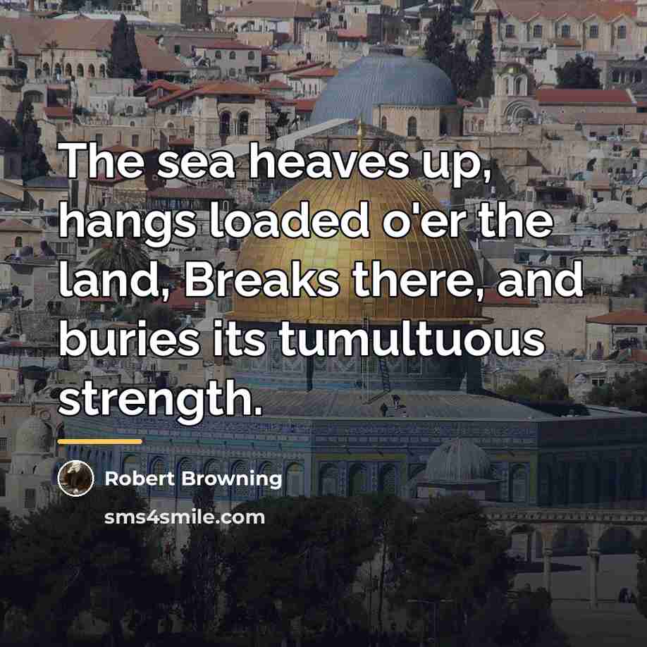 “The sea heaves up, hangs loaded o'er the land, Breaks…” quote by Robert Browning