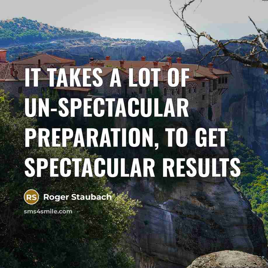 “It takes a lot of un-spectacular preparation, to get spectacular…” quote by Roger Staubach