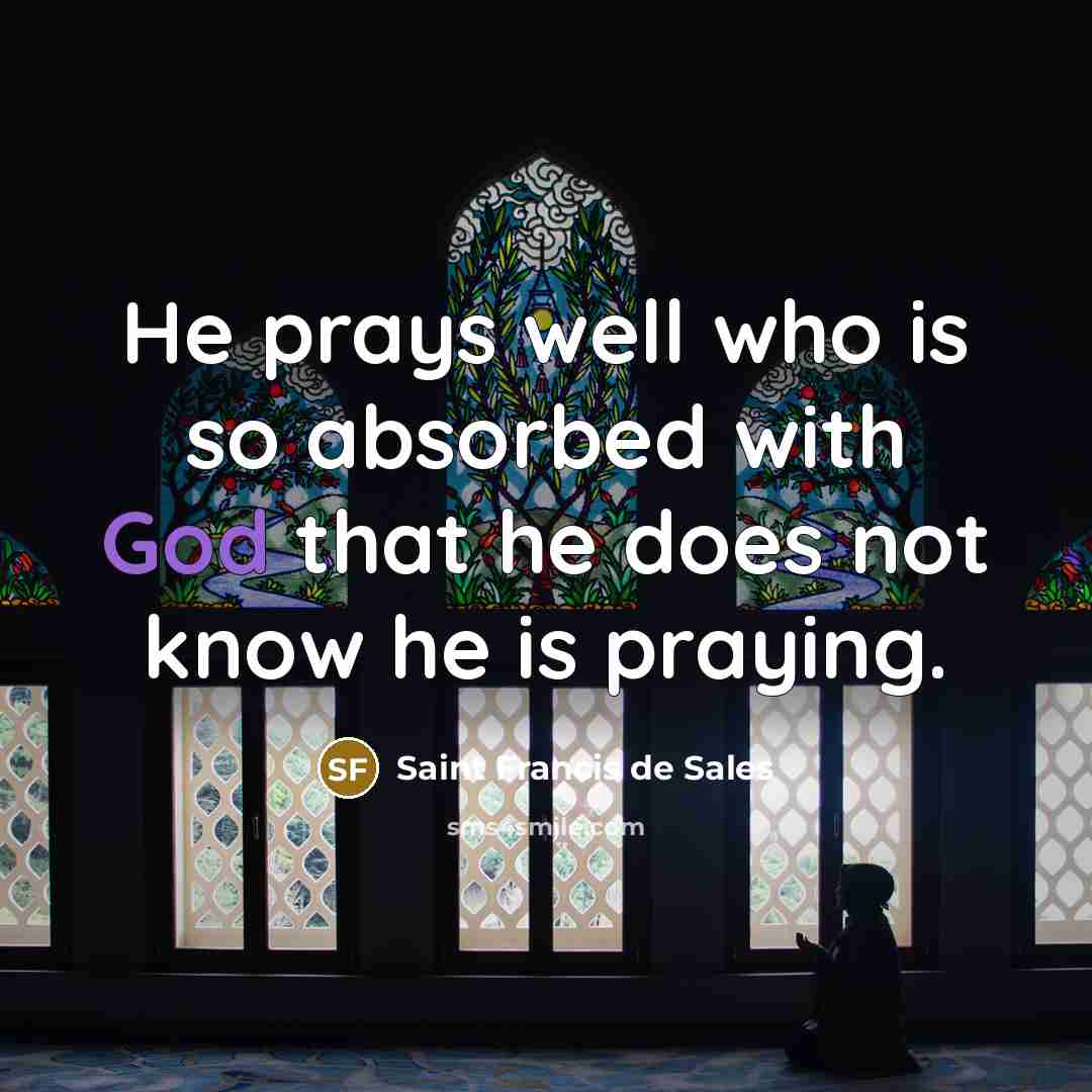 “He prays well who is so absorbed with God that…” quote by Saint Francis de Sales