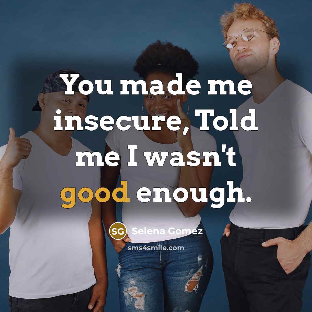 “You made me insecure, Told me I wasn't good enough.…” quote by Selena Gomez