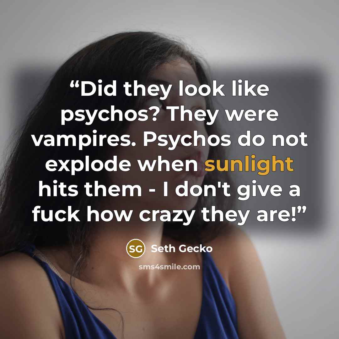 “Did they look like psychos? They were vampires. Psychos do not explode when sunlight hits them - I don't give a fuck how crazy they are!” quote by Seth Gecko