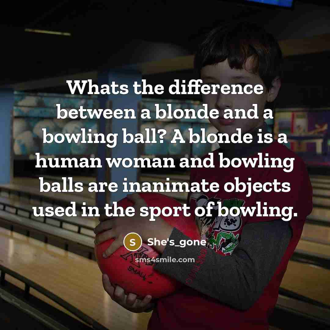 “Whats the difference between a blonde and a bowling ball? A blonde is a human woman and bowling balls are inanimate objects used in the sport of bowling.” quote by She's_gone