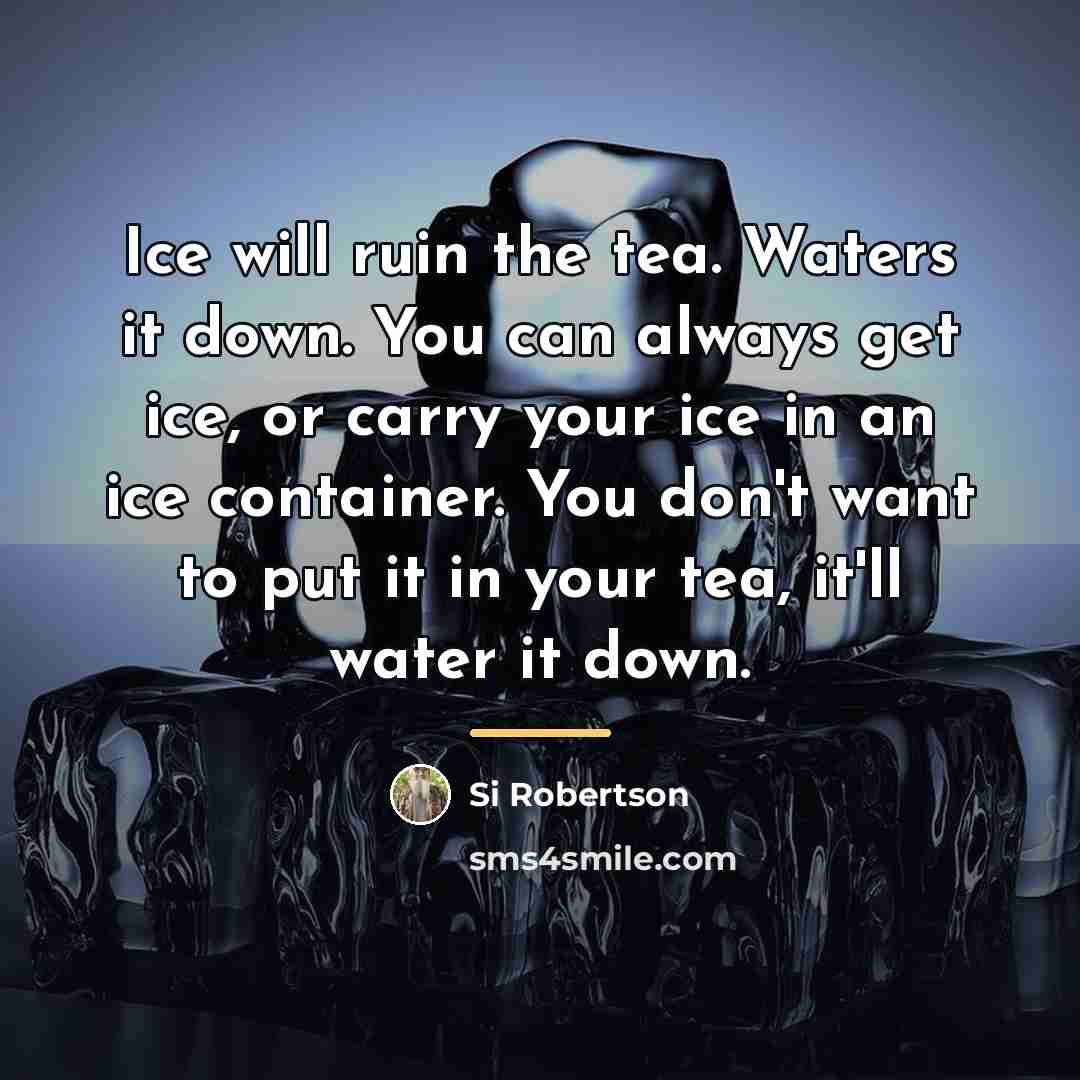 “Ice will ruin the tea. Waters it down. You can…” quote by Si Robertson
