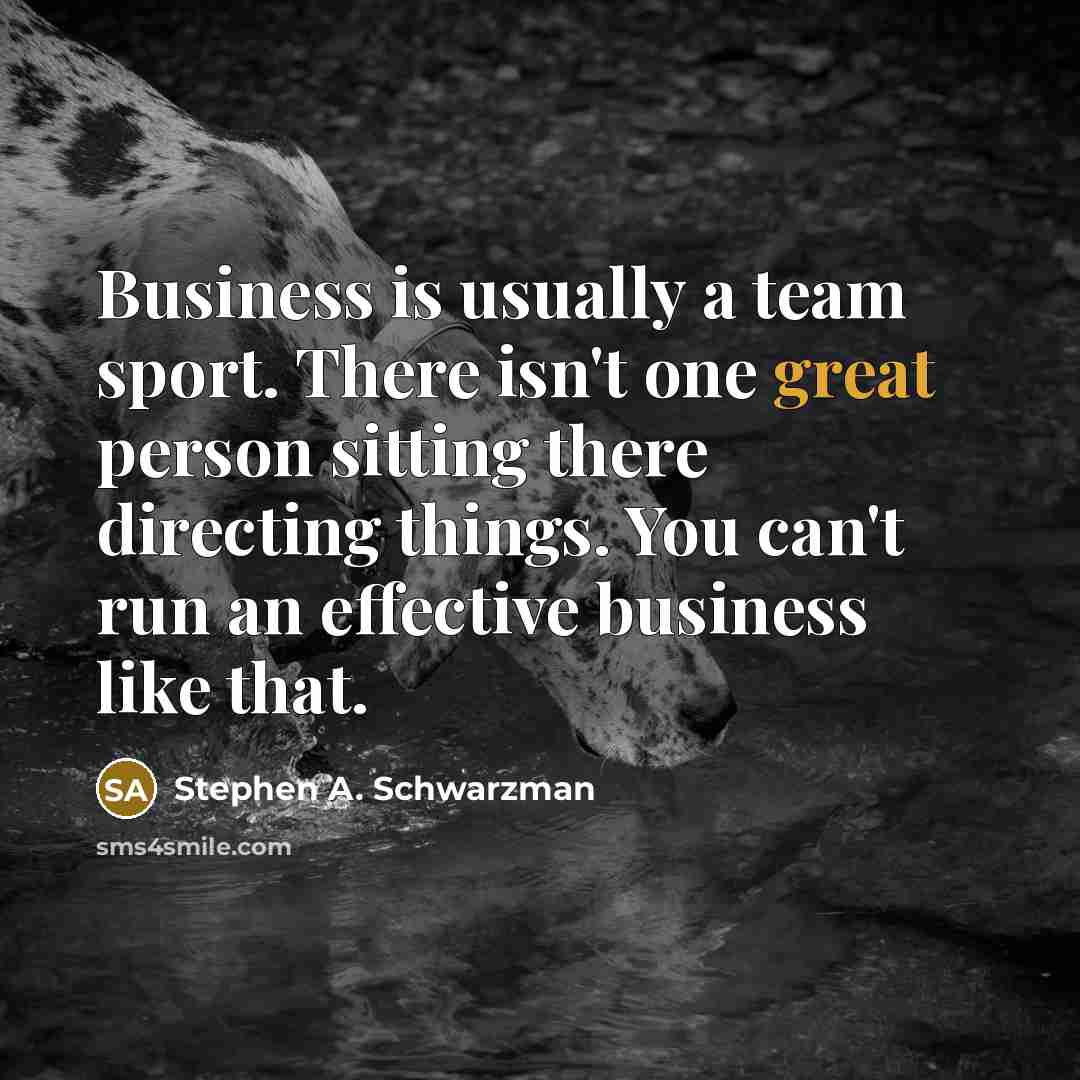 “Business is usually a team sport. There isn't one great…” quote by Stephen A. Schwarzman