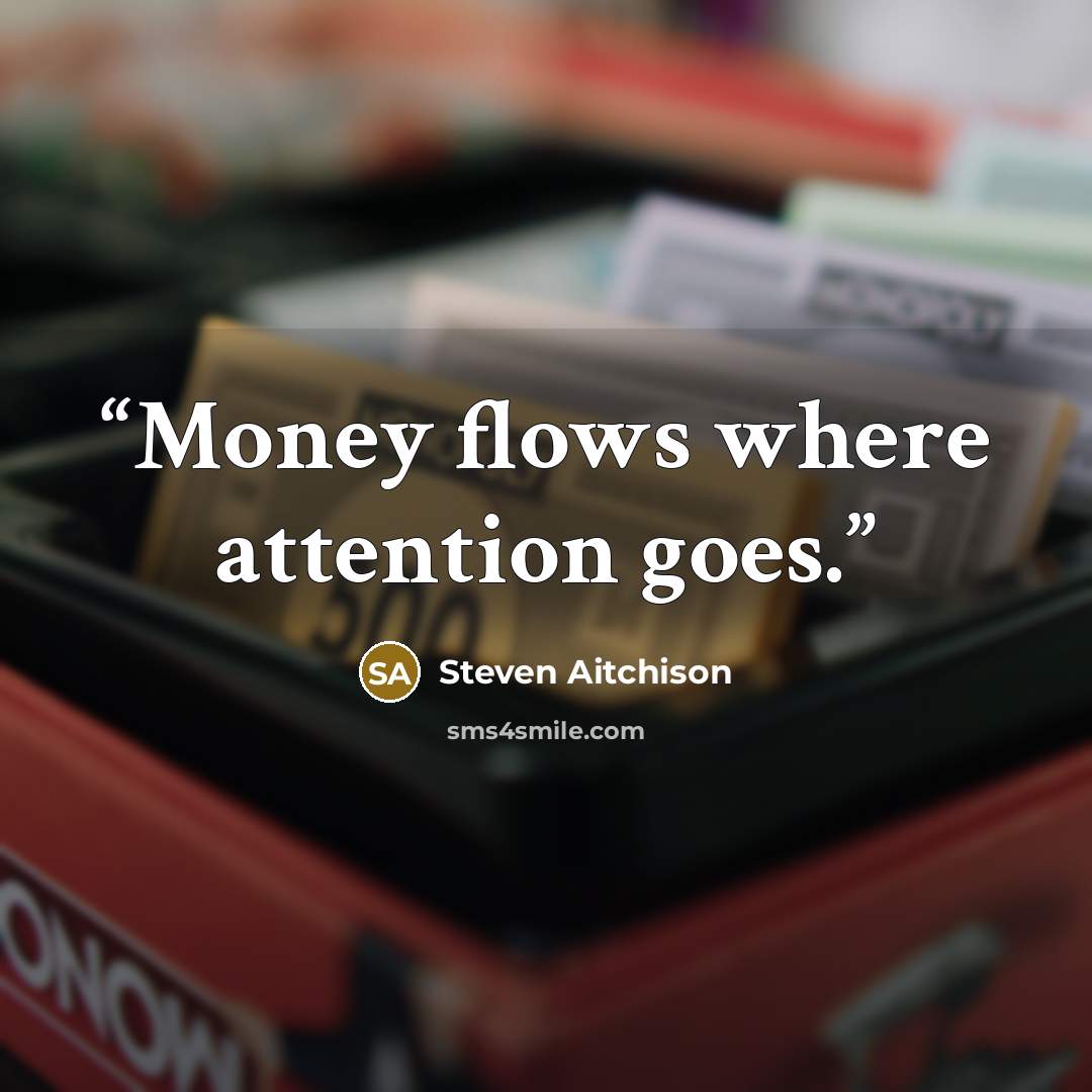 “Money flows where attention goes.” quote by Steven Aitchison