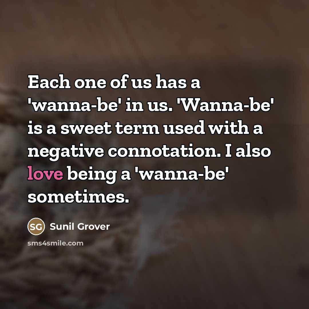 “Each one of us has a 'wanna-be' in us. 'Wanna-be'…” quote by Sunil Grover
