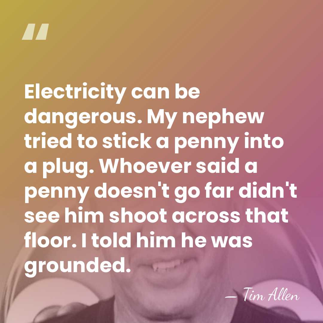 Electricity can be dangerous. My nephew tried to stick a penny into&hellip; - Tim Allen
