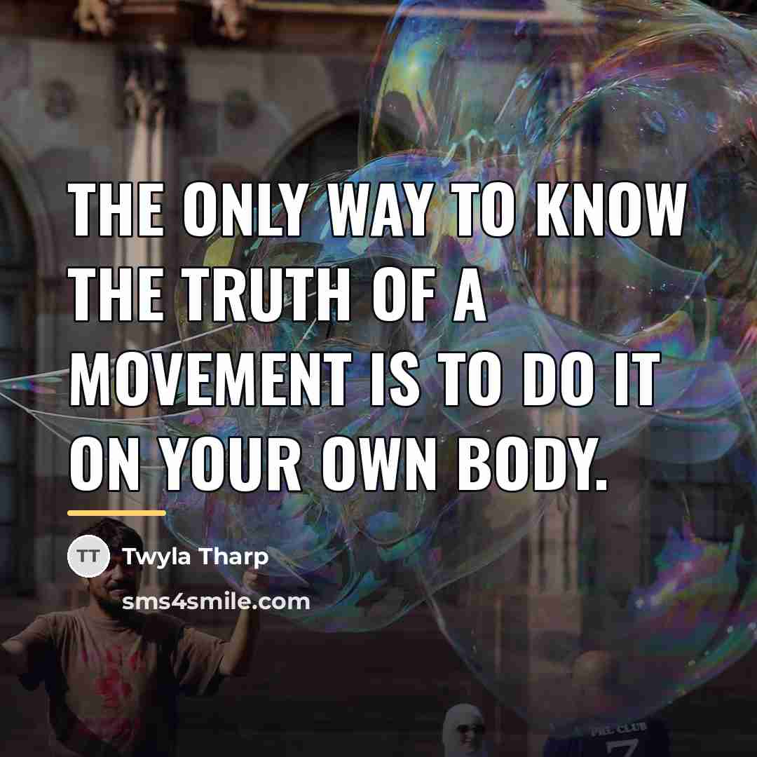 “The only way to know the truth of a movement…” quote by Twyla Tharp