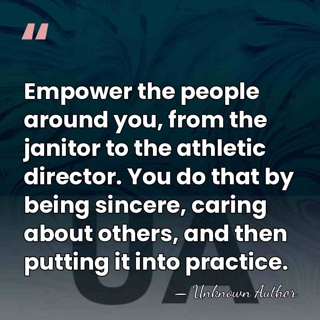 Empower the people around you, from the janitor to the athletic director.&hellip; - Unknown Author