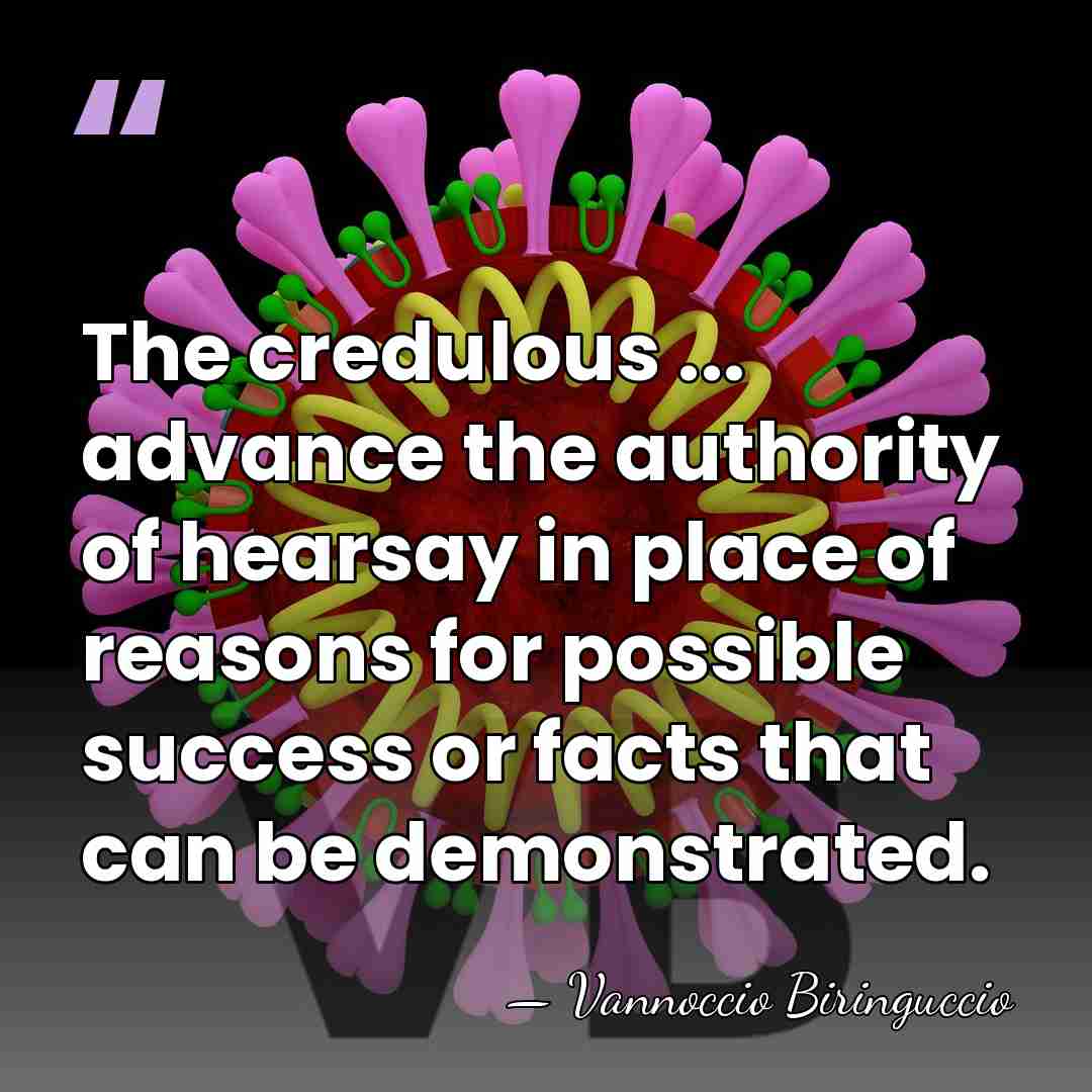 The credulous ... advance the authority of hearsay in place of reasons&hellip; - Vannoccio Biringuccio