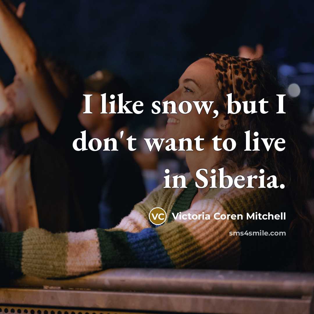 “I like snow, but I don't want to live in Siberia.” quote by Victoria Coren Mitchell