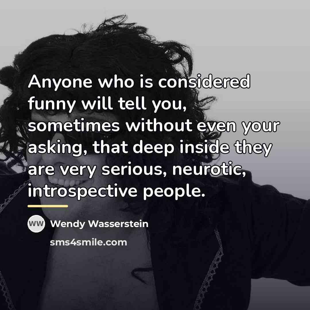 “Anyone who is considered funny will tell you, sometimes without…” quote by Wendy Wasserstein