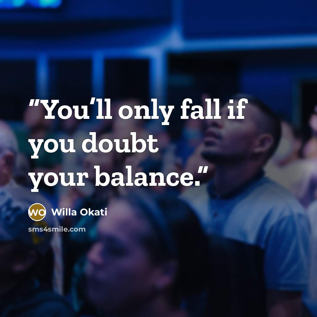 “You’ll only fall if you doubt your balance.” quote by Willa Okati